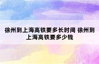 徐州到上海高铁要多长时间 徐州到上海高铁要多少钱